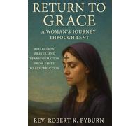 Return to Grace: A Woman’s Journey Through Lent: Reflection, Prayer, and Transformation from Ashes to Resurrection