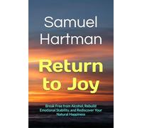 Return to Joy: Break Free from Alcohol, Rebuild Emotional Stability, and Rediscover Your Natural Happiness