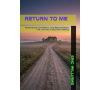 RETURN TO ME: Repentance, Confession, and Reconciliation The Journey to Spiritual Healing