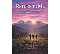 Return to Me: Restoring the Hearts of the Children to the Father
