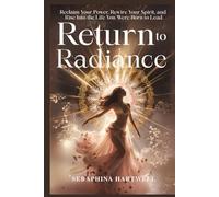 RETURN TO RADIANCE: Reclaim Your Power, Rewire Your Spirit, and Rise Into the Life You Were Born to Lead