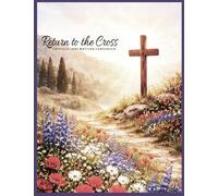 Return to the Cross Catholic Lent Writing Companion: with Daily Conversion, Sunday Renewal & Holy W evotional Support, Sacrament of Reconciliation ... & Personal Prayer During Sacred Season
