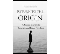Return to the Origin: A Sacred Journey to Presence and Inner Freedom
