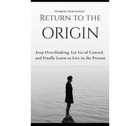 Return to the Origin: Stop Overthinking, Let Go of Control, and Learn to Live in the Present