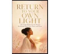 Return To Your Own Light - 101 Gentle Reflections For Women Reclaiming Their Voice, Peace, and Power