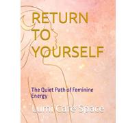 RETURN TO YOURSELF: The Quiet Path of Feminine Energy
