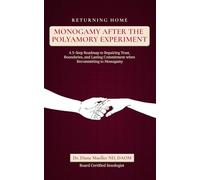 Returning Home: Monogamy After the Polyamory Experiment: A five step roadmap to repairing trust, boundaries, and lasting commitment when recommitting to monogamy