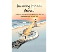 Returning Home to Yourself: How to Stop People-Pleasing, Set Firm Boundaries, Overcome Overthinking, and Reclaim Your Mental Energy