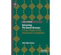 Returning The Benin Bronzes: A Case Study of the Horniman’s restitution: A Case Study of the Horniman’s Restitution