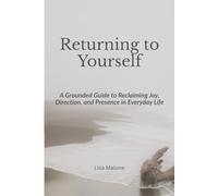 Returning to Yourself: A Grounded Guide to Reclaiming Joy, Direction, and Presence in Everyday Life