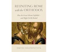 Reuniting Rome with the Orthodox: How the Great Schism Unfolded-and Might Yet Be Healed