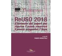ReUso 2018. L'intreccio dei saperi per rispettare il passato interpretare il presente salvaguardare il futuro. 6º Convegno internazionale. Ediz. italiana e inglese