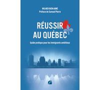 Réussir au Québec - Guide pratique pour les immigrants ambitieux: S’intégrer, travailler, investir et bâtir un avenir solide au Québec