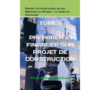 Réussir la Construction de son Bâtiment en Afrique : Le Guide du Particulier: TOME 1 - PRÉPARER ET FINANCER SON PROJET DE CONSTRUCTION