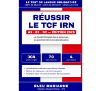 Réussir le TCF IRN: Le Guide Complet A2-B1-B2 : Carte de Séjour, Carte de Résident, Naturalisation - Méthode des 4 épreuves, 304 QCM corrigés, 70 ... corrigés, 4 examens blancs au format officiel