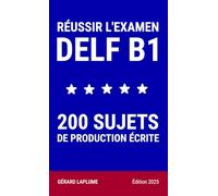 RÉUSSIR L'EXAMEN DELF B1 - 200 SUJETS DE PRODUCTION ÉCRITE