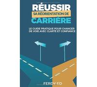 Réussir sa réorientation de carrière: Le guide pratique pour changer de voie avec clarté et confiance