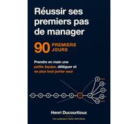 Réussir ses premiers pas de manager: Le guide pratique des 90 premiers jours pour prendre en main une petite équipe, déléguer et ne plus tout porter seul