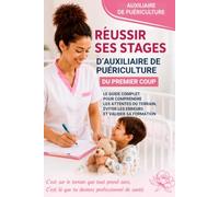 Réussir ses stages d’Auxiliaire de Puériculture du premier coup: Le guide complet pour comprendre les attentes du terrain, éviter les erreurs et valider sa formation