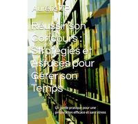 Réussir son Concours : Stratégies et Astuces pour Gérer son Temps: Un guide pratique pour une préparation efficace et sans stress