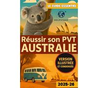 Réussir son PVT Australie - Version illustrée et condensée: Guide tout en couleur pour préparer son départ, trouver un job rapidement et voyager en toute liberté - L'essentiel en moins de 200 pages.