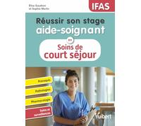 Réussir son stage aide-soignant en Soins de court séjour: Pathologies - Conduites à tenir - Pharmacologie - Fiches techniques de soins
