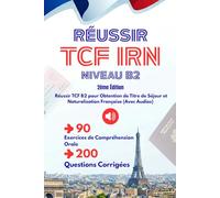 Réussir TCF IRN Niveau B2 - 2ème Édition: 90 Exercices de Compréhension Orale (Avec Audios), 200 Questions Corrigées Réussir TCF B2 pour Obtention de Titre de Séjour et Naturalisation Française
