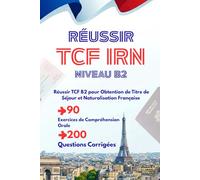 Réussir TCF IRN Niveau B2: Réussir TCF B2 pour Obtention de Titre de Séjour et Naturalisation Française, 90 Exercices de Compréhension Orale (200 Questions Corrigées)
