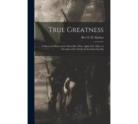 REV D D Mather True Greatness: a Discourse Delivered at Zanesville, (Tascabile)