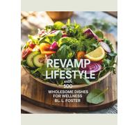 Revamp Your Lifestyle with 100 Wholesome Dishes for Wellness - BL. L. Foster