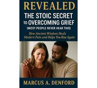Revealed: The Stoic Secret to Overcoming Grief (Most People Never Hear This): How Ancient Wisdom Heals Modern Pain and Helps You Rise Again.