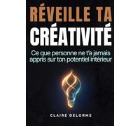 RÉVEILLE TA CRÉATIVITÉ - Ce que personne ne t’a jamais appris sur ton potentiel intérieur: Développer ton imagination, dépasser les blocages mentaux ... Comprendre les mécanismes de la créativité