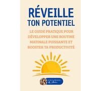 REVEILLE TON POTENTIEL: Le guide pratique pour développer une routine matinale puissante et booster ta productivité