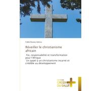 Réveiller le christianisme africain: Foi, responsabilité et transformation pour l'Afrique Un appel à un christianisme incarné et crédible au développement