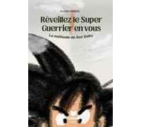 Réveillez le Super Guerrier en vous !: La méthode de Son Goku