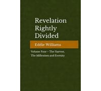 Revelation Rightly Divided: Volume IV - The Harvest, the Millennium, and Eternity