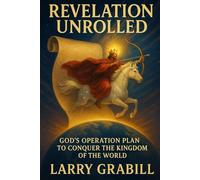 Revelation Unrolled: God's Operation Plan to Conquer the Kingdom of the World