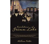 Revelations of Grimm Lohr: A Tale of Spectacular Adventures in the Twentieth Century and a True and Honest Memoir by Grimm Lohr