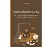 Revenge Procrastination: Why We Stay Up Late Doing Nothing as an Act of Rebellion Against Our Own Lives: How to Break the Cycle of Midnight Scrolling, Sleep Debt, and Silent Rebellion