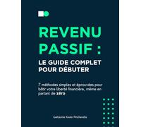 Revenu Passif : le guide complet pour débuter: 7 méthodes simples et éprouvées pour bâtir votre liberté financière, même en partant de zéro