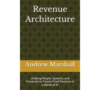 Revenue Architecture: Unifying People, Systems, and Processes to Future-Proof Revenue in a World of AI