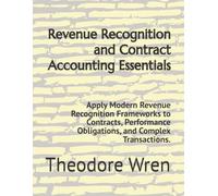 Revenue Recognition and Contract Accounting Essentials: Apply Modern Revenue Recognition Frameworks to Contracts, Performance Obligations, and Complex Transactions.