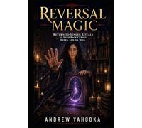 Reversal Magic: Return-to-Sender Rituals to Send Back Curses, Hexes, and Ill Will