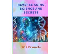 Reverse Aging Science and Secrets: Master Ageless Living with Breakthrough Science and Proven Traditions