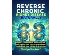 Reverse Chronic Kidney Disease Naturally: Support Kidney Health, Boost Function, and Reclaim Your Energy with Science-Backed Nutrition & Lifestyle Strategies