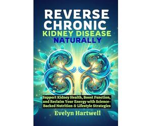 Reverse Chronic Kidney Disease Naturally: Support Kidney Health, Boost Function, and Reclaim Your Energy with Science-Backed Nutrition & Lifestyle Strategies