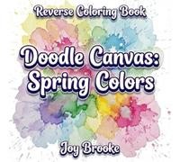 Reverse Coloring Book - Doodle Canvas: Spring Colors: A Relaxing Watercolor Art Book for Creative Play, Mindful Doodling, and Stress Relief