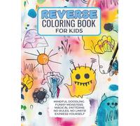 REVERSE COLORING BOOK FOR KIDS: MINDFUL DOOLING, FUNNY MONSTERS, MAGICAL PATTERNS, NO RULES, NO LIMITS! EXPRESS YOURSELF