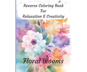 Reverse Coloring Book for Relaxation & Creativity: Stress Relief and Mindful Drawing with Beautiful Floral Blooms