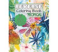 REVERSE COLORING BOOK TROPICAL: EXOTIC WATERCOLOR DESIGNS. THE COLORS ARE IN THE BOOK, YOU DRAW THE LINES: MINDFULNESS, RELAXATION AND STRESS RELIEF FOR ALL AGES